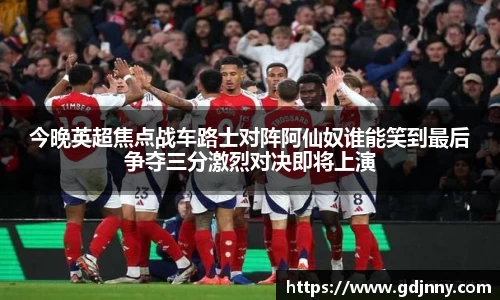 今晚英超焦点战车路士对阵阿仙奴谁能笑到最后争夺三分激烈对决即将上演