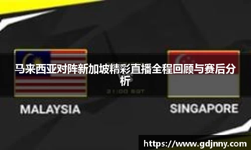 马来西亚对阵新加坡精彩直播全程回顾与赛后分析