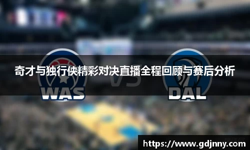 奇才与独行侠精彩对决直播全程回顾与赛后分析