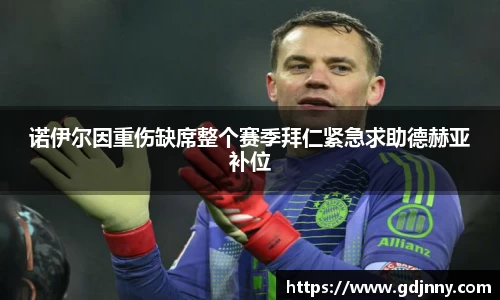 诺伊尔因重伤缺席整个赛季拜仁紧急求助德赫亚补位