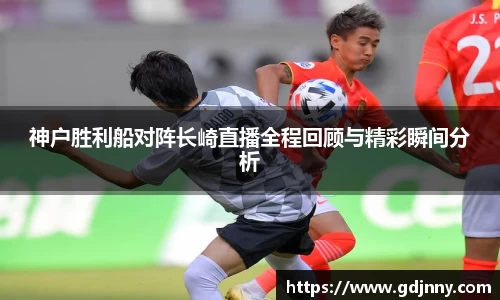 神户胜利船对阵长崎直播全程回顾与精彩瞬间分析