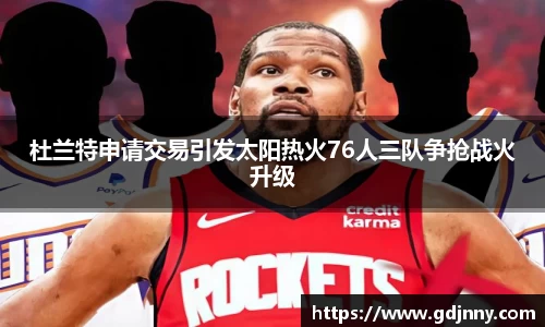 杜兰特申请交易引发太阳热火76人三队争抢战火升级