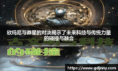 欣玛尼与莽星的对决揭示了未来科技与传统力量的碰撞与融合
