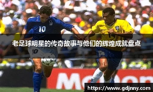 老足球明星的传奇故事与他们的辉煌成就盘点