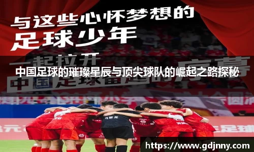 中国足球的璀璨星辰与顶尖球队的崛起之路探秘