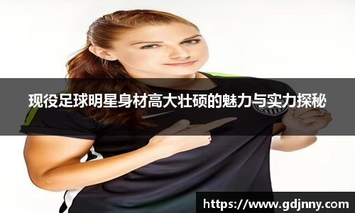 现役足球明星身材高大壮硕的魅力与实力探秘