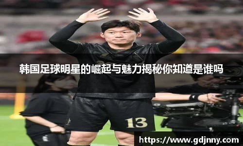 韩国足球明星的崛起与魅力揭秘你知道是谁吗