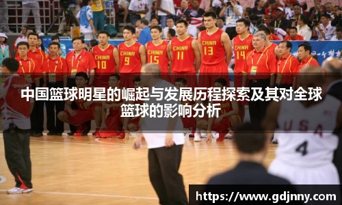 中国篮球明星的崛起与发展历程探索及其对全球篮球的影响分析