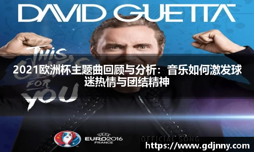 2021欧洲杯主题曲回顾与分析：音乐如何激发球迷热情与团结精神
